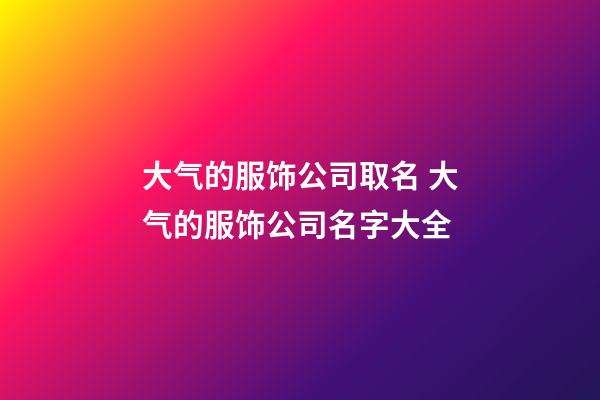 大气的服饰公司取名 大气的服饰公司名字大全-第1张-公司起名-玄机派